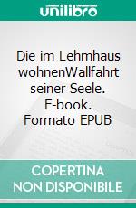 Die im Lehmhaus wohnenWallfahrt seiner Seele. E-book. Formato EPUB ebook di Adrian Kunert