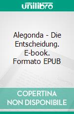 Alegonda - Die Entscheidung. E-book. Formato EPUB ebook di Martina Schorb