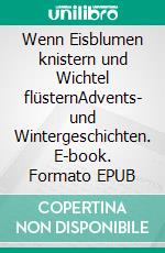 Wenn Eisblumen knistern und Wichtel flüsternAdvents- und Wintergeschichten. E-book. Formato EPUB ebook