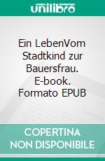 Ein LebenVom Stadtkind zur Bauersfrau. E-book. Formato EPUB ebook di Cläre Moll