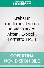 KrebsEin modernes Drama in vier kurzen Akten. E-book. Formato EPUB ebook