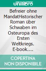 Befreier ohne MandatHistorischer Roman über Schwaben im Osteuropa des Ersten Weltkriegs. E-book. Formato EPUB ebook di Stanislaus Tomczak