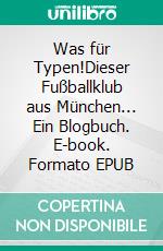 Was für Typen!Dieser Fußballklub aus München... Ein Blogbuch. E-book. Formato EPUB ebook