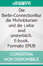 Die Berlin-ConnectionNur die Mohnblumen und die Liebe sind unsterblich. E-book. Formato EPUB ebook di Carlos Retamal