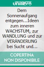 Dem Sonnenaufgang entgegen...Ideen zum inneren WACHSTUM, zur WANDLUNG und zur VERÄNDERUNG bei Sucht und psychosozialen Problemen. E-book. Formato EPUB