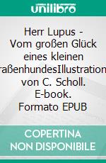 Herr Lupus - Vom großen Glück eines kleinen StraßenhundesIllustrationen von C. Scholl. E-book. Formato EPUB ebook di Jutta Neuschäfer