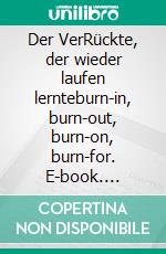 Der VerRückte, der wieder laufen lernteburn-in, burn-out, burn-on, burn-for. E-book. Formato EPUB ebook di Werner Leippold