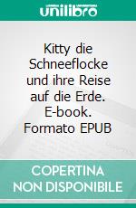 Kitty die Schneeflocke und ihre Reise auf die Erde. E-book. Formato EPUB ebook