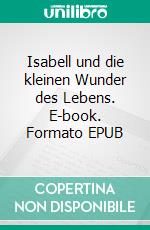 Isabell und die kleinen Wunder des Lebens. E-book. Formato EPUB ebook