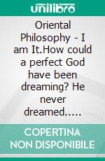 Oriental Philosophy - I am It.How could a perfect God have been dreaming? He never dreamed.. E-book. Formato EPUB ebook