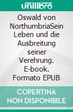 Oswald von NorthumbriaSein Leben und die Ausbreitung seiner Verehrung. E-book. Formato EPUB