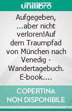 Aufgegeben, ...aber nicht verloren!Auf dem Traumpfad von München nach Venedig - Wandertagebuch. E-book. Formato EPUB ebook di Beate Piehler