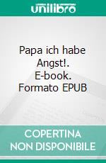 Papa ich habe Angst!. E-book. Formato EPUB ebook
