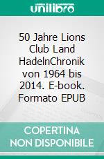 50 Jahre Lions Club Land HadelnChronik von 1964 bis 2014. E-book. Formato EPUB ebook di Ralf Drossner