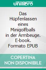 Das Hüpfenlassen eines Minigolfballs in der Armbeuge. E-book. Formato EPUB ebook