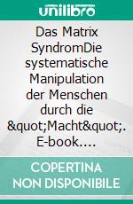 Das Matrix SyndromDie systematische Manipulation der Menschen durch die &quot;Macht&quot;. E-book. Formato EPUB ebook