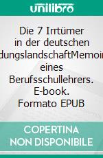 Die 7 Irrtümer in der deutschen BildungslandschaftMemoiren eines Berufsschullehrers. E-book. Formato EPUB ebook