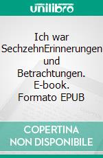 Ich war SechzehnErinnerungen und Betrachtungen. E-book. Formato EPUB ebook