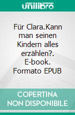 Für Clara.Kann man seinen Kindern alles erzählen?. E-book. Formato EPUB