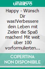 Happy - Wünsch Dir was!Verbessere dein Leben mit Zielen die Spaß machen! Mit weit über 100 vorformulierten Zielen bzw. guten Vorsätzen für jede Lebenslage zum einfachen Ankreuzen.. E-book. Formato EPUB ebook di Theo von Taane