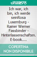 Ich war, ich bin, ich werde seinRosa Luxemburg - Rainer Werner Fassbinder - Hinterlassenschaften. E-book. Formato EPUB ebook di Ingeborg Kaiser