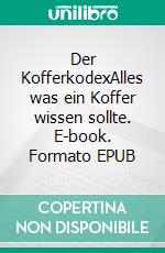 Der KofferkodexAlles was ein Koffer wissen sollte. E-book. Formato EPUB ebook di Tim Schäffer