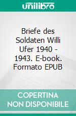 Briefe des Soldaten Willi Ufer 1940 - 1943. E-book. Formato EPUB