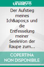 Der Aufstieg meines Ich's und die Entfesselung meiner SeeleVon der  Raupe zum Schmetterling. E-book. Formato EPUB ebook di Antonio Mario Zecca