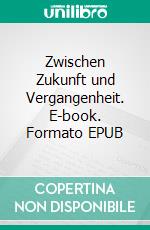 Zwischen Zukunft  und Vergangenheit. E-book. Formato EPUB ebook