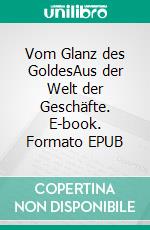 Vom Glanz des GoldesAus der Welt der Geschäfte. E-book. Formato EPUB ebook