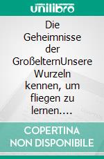 Die Geheimnisse der GroßelternUnsere Wurzeln kennen, um fliegen zu lernen. E-book. Formato EPUB ebook di Wolfgang Krüger