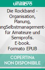 Die Rockband - Organisation, Planung, VermarktungSelbstmanagement-Strategien für Amateure und Semiprofis. E-book. Formato EPUB ebook di Jürgen Alfred Klein