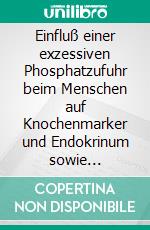 Einfluß einer exzessiven Phosphatzufuhr beim Menschen auf Knochenmarker und Endokrinum sowie antigenotoxische Effekte. E-book. Formato EPUB ebook