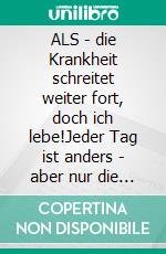 ALS - die Krankheit schreitet weiter fort, doch ich lebe!Jeder Tag ist anders - aber nur die guten Tage zählen!. E-book. Formato EPUB ebook