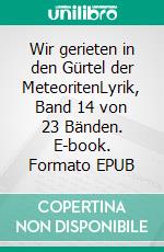 Wir gerieten in den Gürtel der MeteoritenLyrik, Band 14 von 23 Bänden. E-book. Formato EPUB ebook