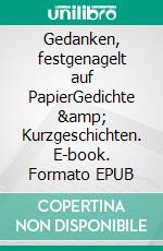 Gedanken, festgenagelt auf PapierGedichte &amp; Kurzgeschichten. E-book. Formato EPUB ebook