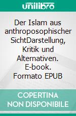 Der Islam aus anthroposophischer SichtDarstellung, Kritik und Alternativen. E-book. Formato EPUB ebook di Michael Heinen-Anders