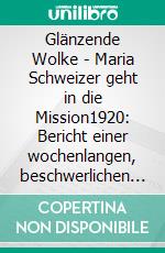 Glänzende Wolke - Maria Schweizer geht in die Mission1920: Bericht einer wochenlangen, beschwerlichen Reise nach China. E-book. Formato EPUB ebook di Thomas Schweizer