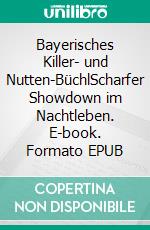 Bayerisches Killer- und Nutten-BüchlScharfer Showdown im Nachtleben. E-book. Formato EPUB ebook