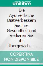 Die Ayurvedische DiätVerbessern Sie ihre Gesundheit und verlieren Sie ihr Übergewicht durch die ayurvedische Diät. E-book. Formato EPUB ebook di Anand Gupta