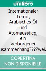 Internationaler Terror, Arabisches Öl und Atomausstieg, ein verborgener Zusammenhang???Zwei Publikationen in den USA weisen darauf hin!. E-book. Formato EPUB ebook