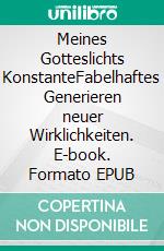 Meines Gotteslichts KonstanteFabelhaftes Generieren neuer Wirklichkeiten. E-book. Formato EPUB ebook