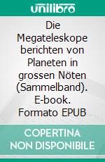 Die Megateleskope berichten von Planeten in grossen Nöten (Sammelband). E-book. Formato EPUB