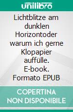 Lichtblitze am dunklen Horizontoder warum ich gerne Klopapier auffülle. E-book. Formato EPUB ebook