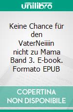 Keine Chance für den VaterNeiiiin nicht zu Mama  Band 3. E-book. Formato EPUB ebook