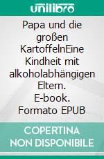 Papa und die großen KartoffelnEine Kindheit mit alkoholabhängigen Eltern. E-book. Formato EPUB ebook