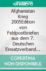 Afghanistan Krieg 2005Edition von Feldpostbriefen aus dem 7. Deutschen Einsatzverband ISAF KABUL. E-book. Formato EPUB ebook