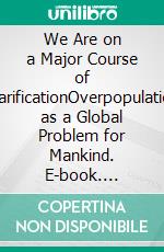 We Are on a Major Course of ClarificationOverpopulation as a Global Problem for Mankind. E-book. Formato EPUB ebook