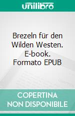 Brezeln für den Wilden Westen. E-book. Formato EPUB ebook di Reinhard Ortlieb