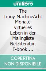 The Irony-MachineAcht Monate virtuelles Leben in der Mailingliste Netzliteratur. E-book. Formato EPUB ebook